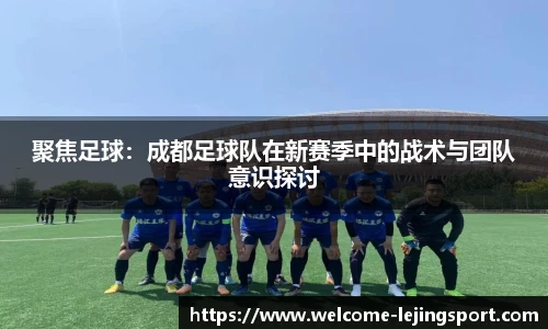 聚焦足球：成都足球队在新赛季中的战术与团队意识探讨