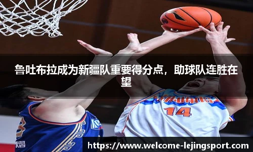 鲁吐布拉成为新疆队重要得分点，助球队连胜在望