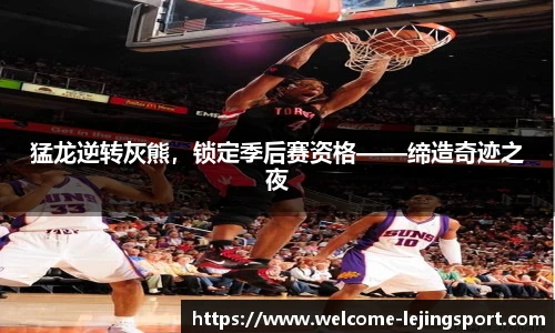 猛龙逆转灰熊，锁定季后赛资格——缔造奇迹之夜