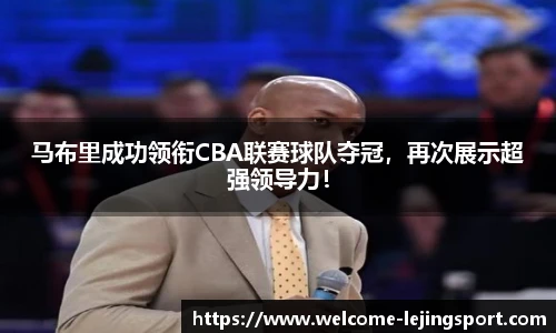 马布里成功领衔CBA联赛球队夺冠，再次展示超强领导力！
