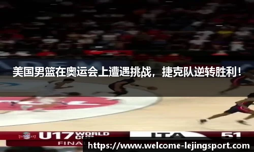 美国男篮在奥运会上遭遇挑战，捷克队逆转胜利！