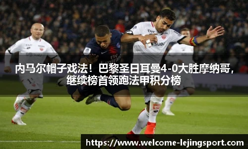 内马尔帽子戏法！巴黎圣日耳曼4-0大胜摩纳哥，继续榜首领跑法甲积分榜