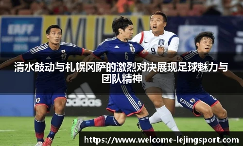 清水鼓动与札幌冈萨的激烈对决展现足球魅力与团队精神