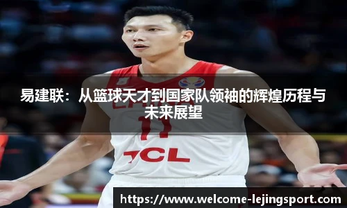 易建联：从篮球天才到国家队领袖的辉煌历程与未来展望